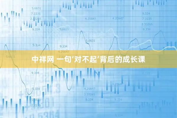 中祥网 一句‘对不起’背后的成长课