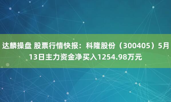 达麟操盘 股票行情快报：科隆股份（300405）5月13日主力资金净买入1254.98万元