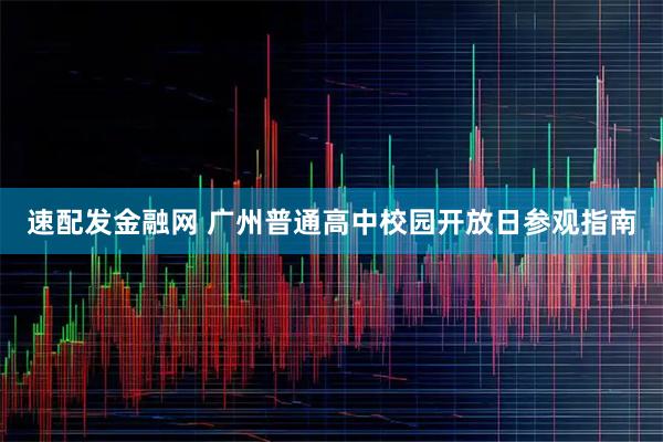 速配发金融网 广州普通高中校园开放日参观指南