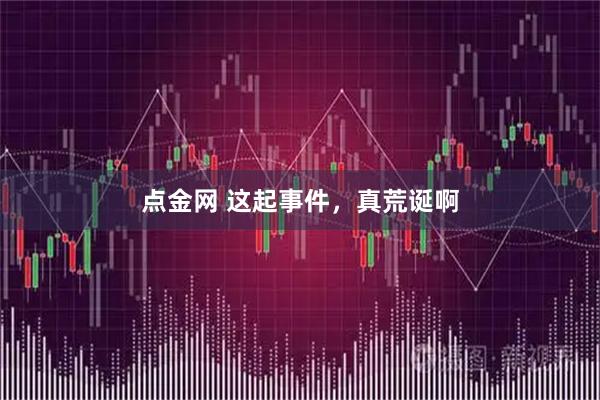 点金网 这起事件，真荒诞啊