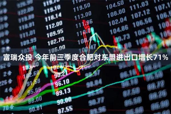 富瑞众投 今年前三季度合肥对东盟进出口增长71%