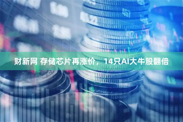 财新网 存储芯片再涨价，14只AI大牛股翻倍
